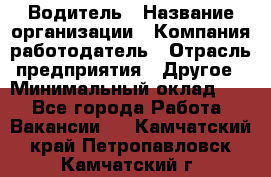 Водитель › Название организации ­ Компания-работодатель › Отрасль предприятия ­ Другое › Минимальный оклад ­ 1 - Все города Работа » Вакансии   . Камчатский край,Петропавловск-Камчатский г.